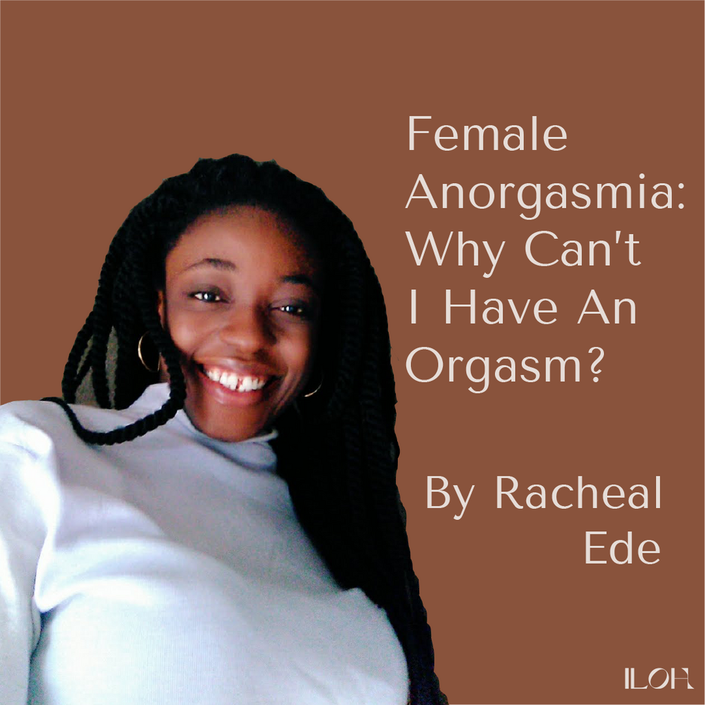 Female Anorgasmia: Why Can’t I Have An Orgasm? By Racheal Ede
